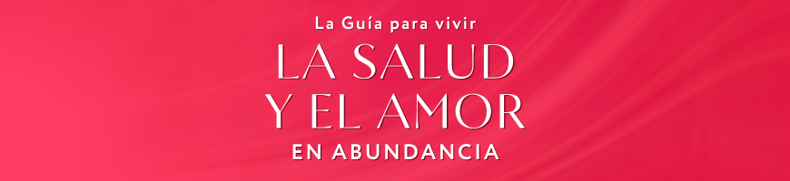 La Guía para vivir la Salud y el Amor en Abundancia